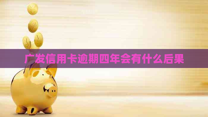 广发信用卡逾期四年会有什么后果