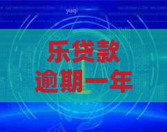 乐贷款逾期一年多了怎么办