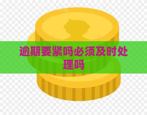 逾期要紧吗必须及时处理吗