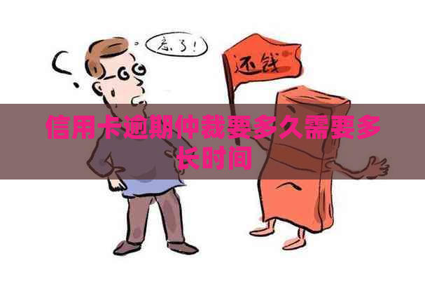 信用卡逾期仲裁要多久需要多长时间