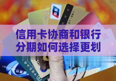 信用卡协商和银行分期如何选择更划算
