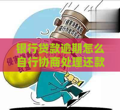 银行贷款逾期怎么自行协商处理还款方式