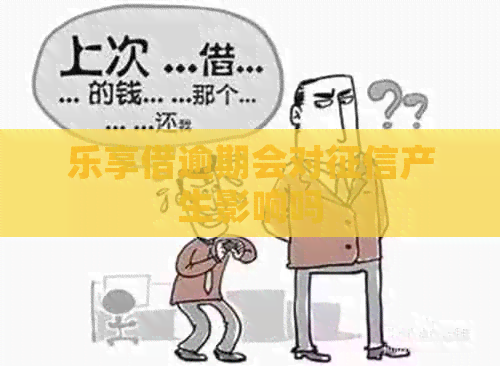 乐享借逾期会对产生影响吗