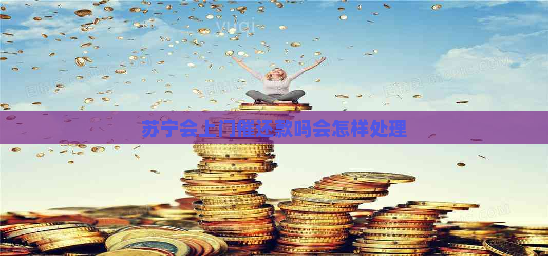 苏宁会上门催还款吗会怎样处理