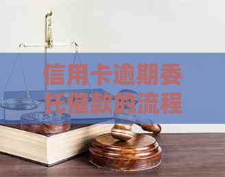 信用卡逾期委托催款的流程和注意事项