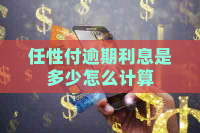 任性付逾期利息是多少怎么计算