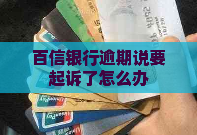 百信银行逾期说要起诉了怎么办