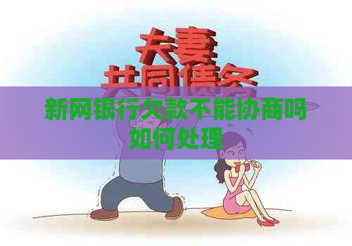 新网银行欠款不能协商吗如何处理