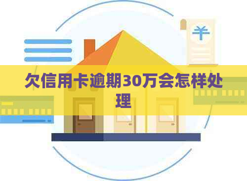 欠信用卡逾期30万会怎样处理