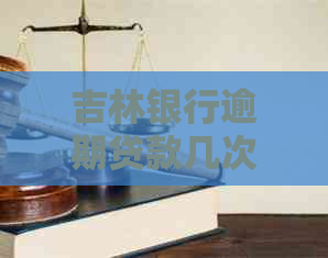 吉林银行逾期贷款几次会影响信用