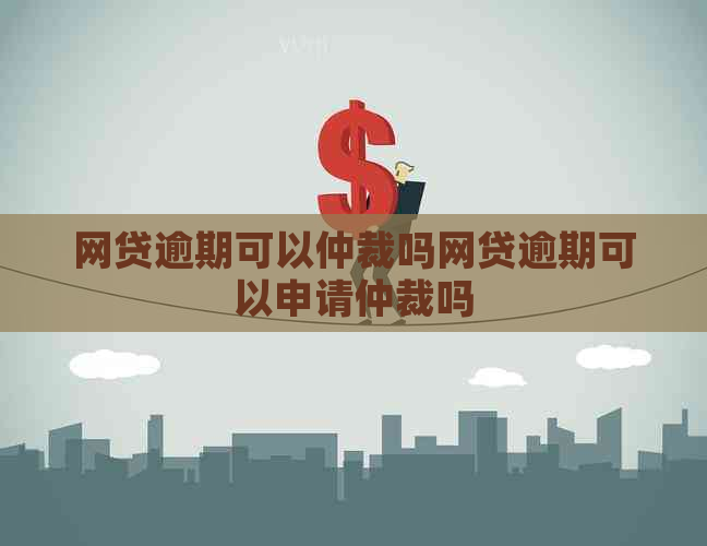 网贷逾期可以仲裁吗网贷逾期可以申请仲裁吗