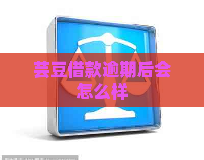 芸豆借款逾期后会怎么样