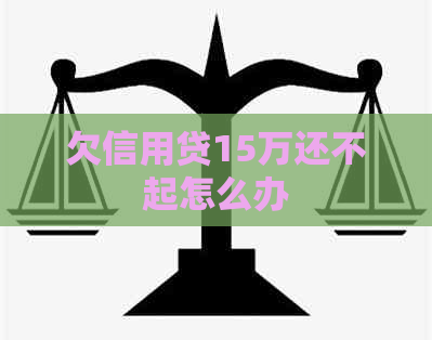 欠信用贷15万还不起怎么办