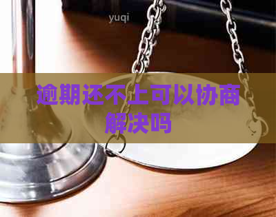 逾期还不上可以协商解决吗