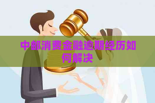 中邮消费金融逾期经历如何解决