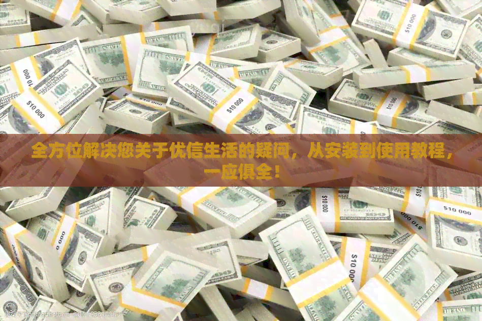 全方位解决您关于优信生活的疑问，从安装到使用教程，一应俱全！