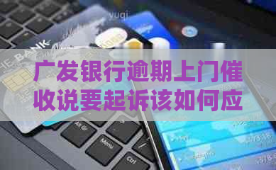 广发银行逾期上门说要起诉该如何应对