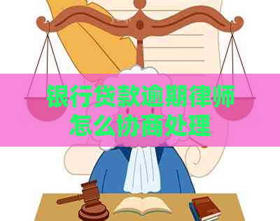 银行贷款逾期律师怎么协商处理