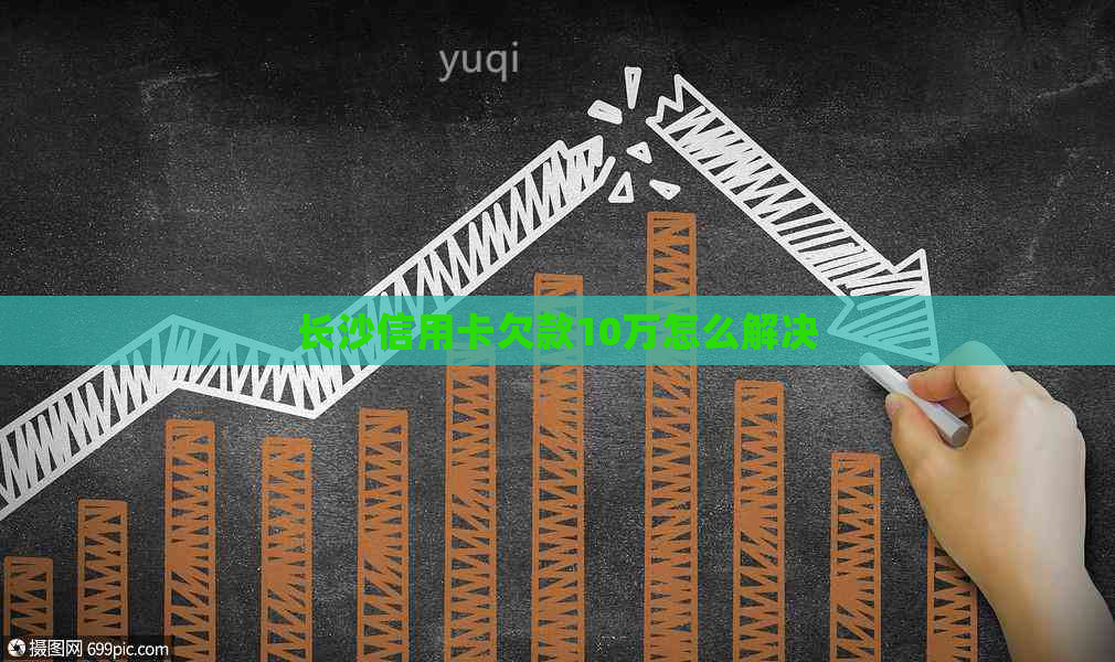 长沙信用卡欠款10万怎么解决