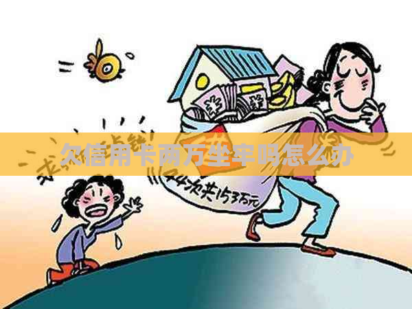 欠信用卡两万坐牢吗怎么办