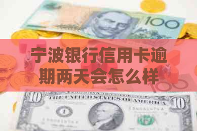 宁波银行信用卡逾期两天会怎么样