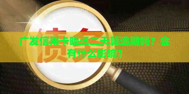 广发信用卡晚还二天算逾期吗？会有什么影响？