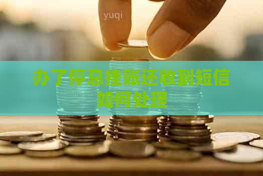 办了停息挂账还收到短信如何处理