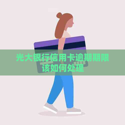 光大银行信用卡逾期期限该如何处理