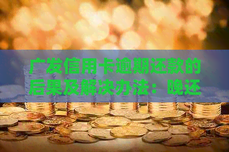 广发信用卡逾期还款的后果及解决办法：晚还二天的影响和应对策略