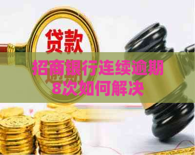 招商银行连续逾期8次如何解决
