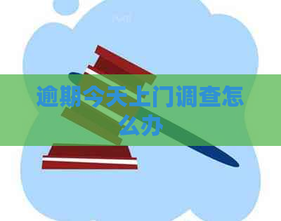 逾期今天上门调查怎么办
