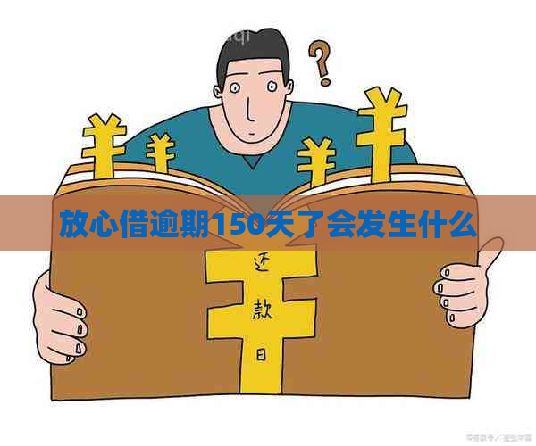 放心借逾期150天了会发生什么