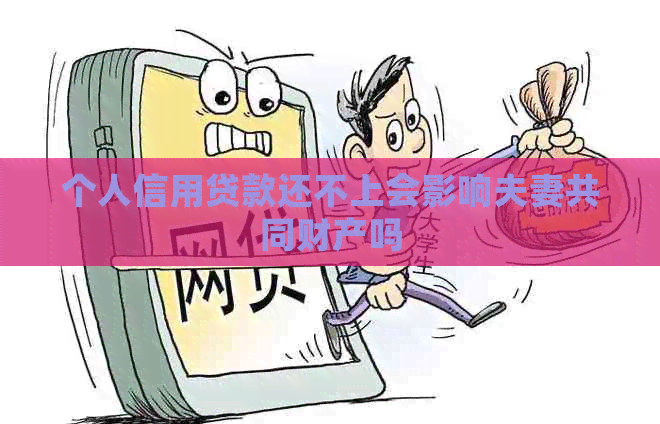 个人信用贷款还不上会影响夫妻共同财产吗