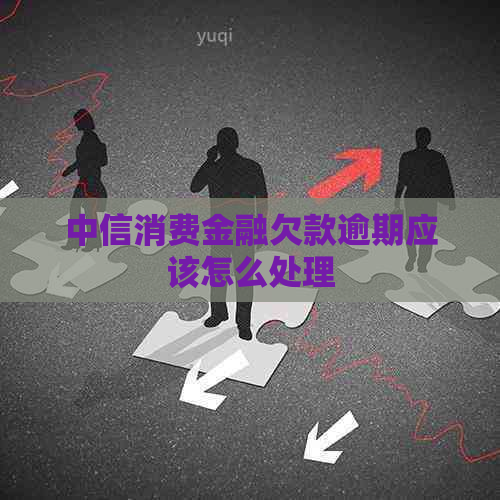 中信消费金融欠款逾期应该怎么处理