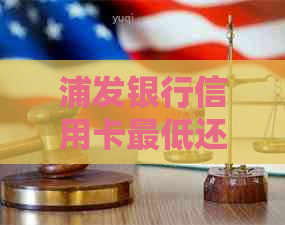 浦发银行信用卡更低还款额计算方式及是否会导致全额扣款的详细解答