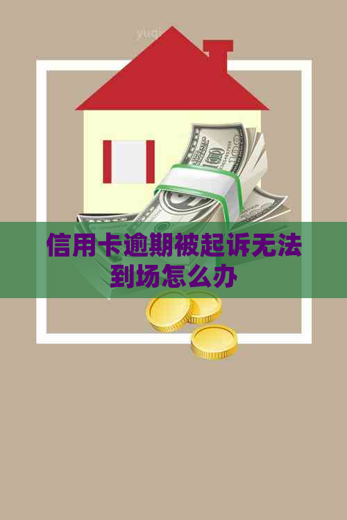 信用卡逾期被起诉无法到场怎么办