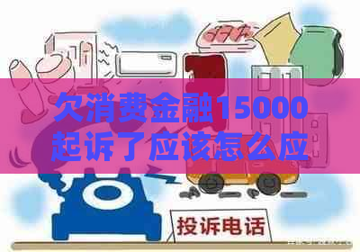 欠消费金融15000起诉了应该怎么应对