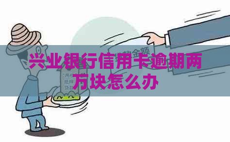 兴业银行信用卡逾期两万块怎么办
