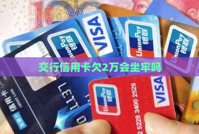 交行信用卡欠2万会坐牢吗