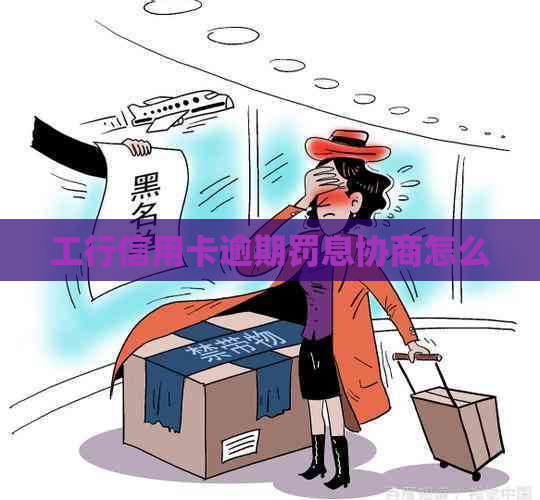 工行信用卡逾期罚息协商怎么