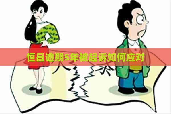 恒昌逾期5年被起诉如何应对