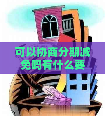 可以协商分期减免吗有什么要求 可以协商分期减免吗有什么要求