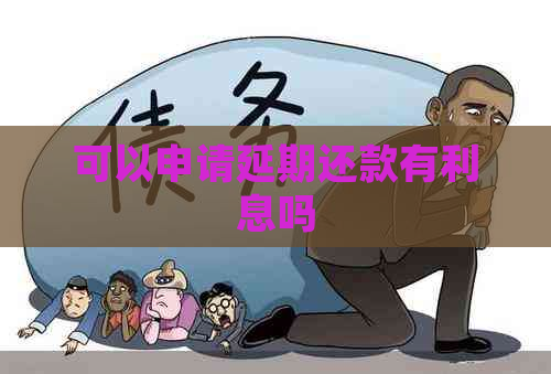 可以申请延期还款有利息吗