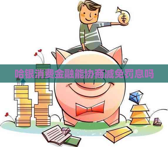 哈银消费金融能协商减免罚息吗