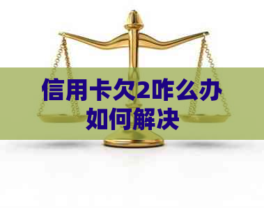 信用卡欠2咋么办如何解决
