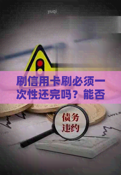 刷信用卡刷必须一次性还完吗？能否一次性刷完？
