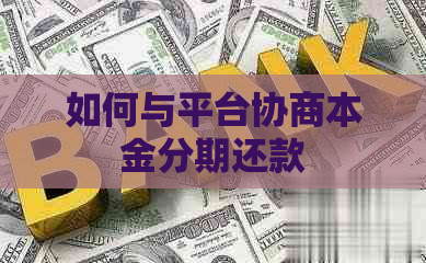如何与平台协商本金分期还款 如何与平台协商本金分期还款