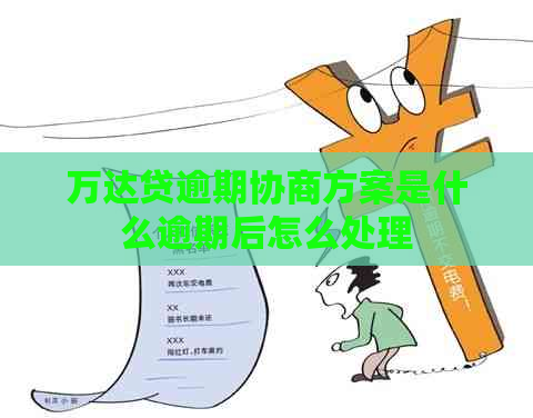 万达贷逾期协商方案是什么逾期后怎么处理