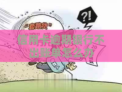 信用卡逾期银行不出账单怎么办