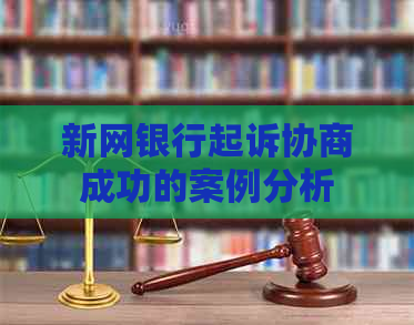 新网银行起诉协商成功的案例分析
